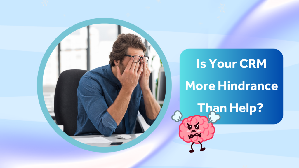 A man sits at a desk with his hands on his face next to text reading, “Is Your CRM More Hindrance Than Help?” and an angry cartoon brain illustration.